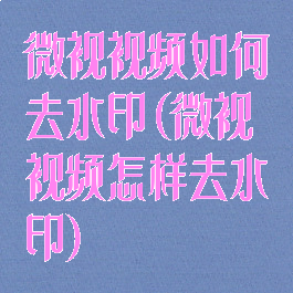 微视视频如何去水印(微视视频怎样去水印)