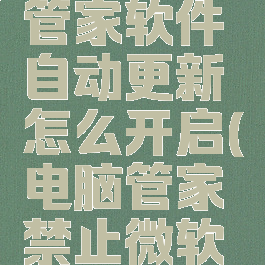 微软电脑管家软件自动更新怎么开启(电脑管家禁止微软更新)