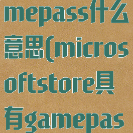 微软商店gamepass什么意思(microsoftstore具有gamepass)