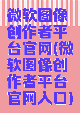 微软图像创作者平台官网(微软图像创作者平台官网入口)