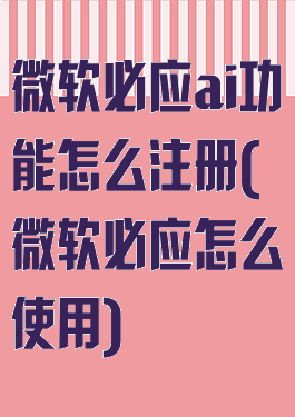 微软必应ai功能怎么注册(微软必应怎么使用)