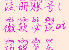 微软必应ai功能怎么注册账号(微软必应ai功能怎么注册账号和密码)