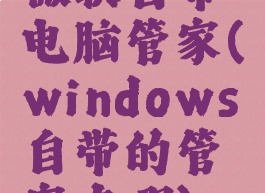微软自带电脑管家(windows自带的管家在哪)