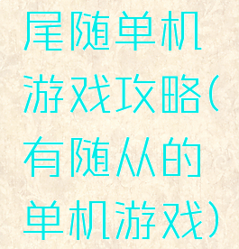 尾随单机游戏攻略(有随从的单机游戏)