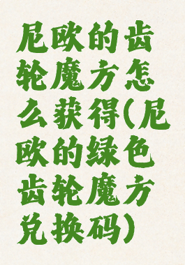 尼欧的齿轮魔方怎么获得(尼欧的绿色齿轮魔方兑换码)