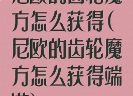 尼欧的齿轮魔方怎么获得(尼欧的齿轮魔方怎么获得端游)