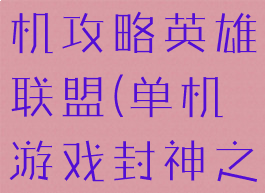 封神之战单机攻略英雄联盟(单机游戏封神之战攻略)