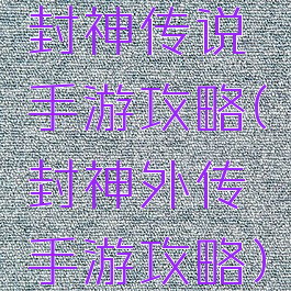 封神传说手游攻略(封神外传手游攻略)