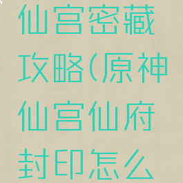 封神单机仙宫密藏攻略(原神仙宫仙府封印怎么开)