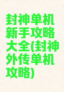 封神单机新手攻略大全(封神外传单机攻略)