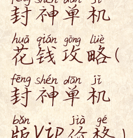 封神单机花钱攻略(封神单机版vip价格)