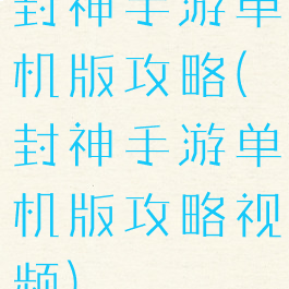 封神手游单机版攻略(封神手游单机版攻略视频)