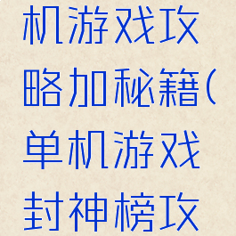 封神榜单机游戏攻略加秘籍(单机游戏封神榜攻略图)