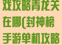 封神榜单机游戏攻略青龙关在哪(封神榜手游单机攻略)