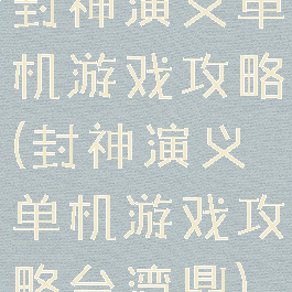 封神演义单机游戏攻略(封神演义单机游戏攻略台湾鼎)