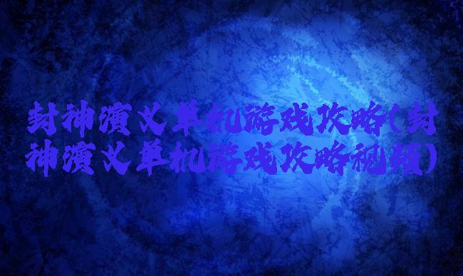 封神演义单机游戏攻略(封神演义单机游戏攻略视频)