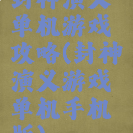 封神演义单机游戏攻略(封神演义游戏单机手机版)