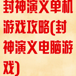 封神演义单机游戏攻略(封神演义电脑游戏)