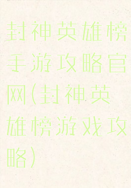 封神英雄榜手游攻略官网(封神英雄榜游戏攻略)