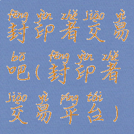 封印者交易吧(封印者交易平台)