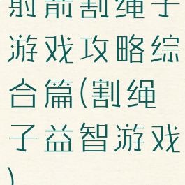 射箭割绳子游戏攻略综合篇(割绳子益智游戏)