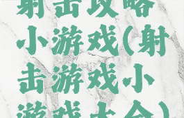 射击攻略小游戏(射击游戏小游戏大全)