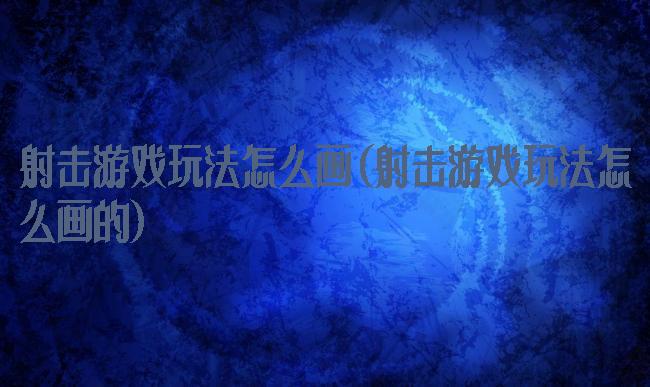 射击游戏玩法怎么画(射击游戏玩法怎么画的)