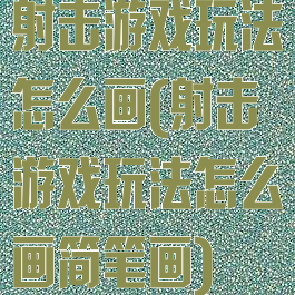 射击游戏玩法怎么画(射击游戏玩法怎么画简笔画)