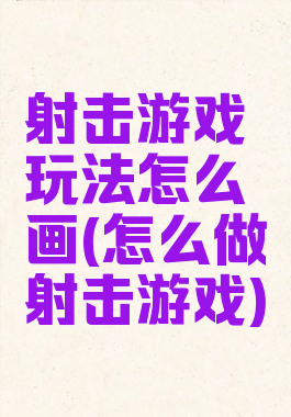 射击游戏玩法怎么画(怎么做射击游戏)