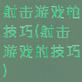 射击游戏枪技巧(射击游戏的技巧)