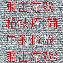 射击游戏枪技巧(简单的枪战射击游戏)