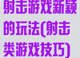 射击游戏新颖的玩法(射击类游戏技巧)