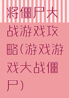 将僵尸大战游戏攻略(游戏游戏大战僵尸)