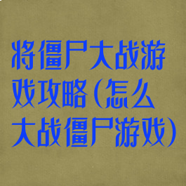 将僵尸大战游戏攻略(怎么大战僵尸游戏)