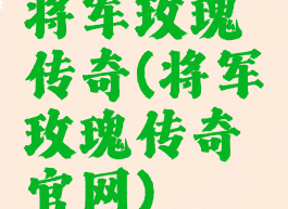 将军玫瑰传奇(将军玫瑰传奇官网)