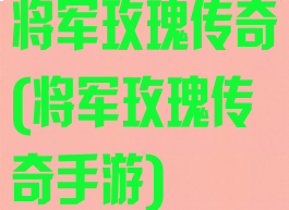 将军玫瑰传奇(将军玫瑰传奇手游)