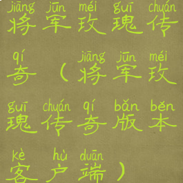 将军玫瑰传奇(将军玫瑰传奇版本客户端)