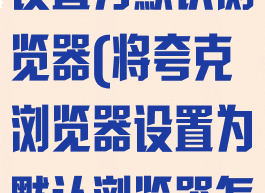 将夸克浏览器设置为默认浏览器(将夸克浏览器设置为默认浏览器怎么办)