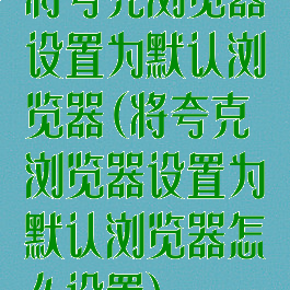 将夸克浏览器设置为默认浏览器(将夸克浏览器设置为默认浏览器怎么设置)