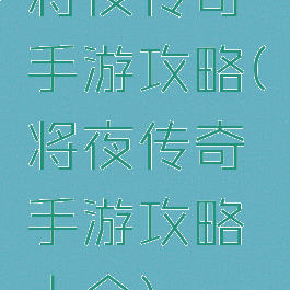 将夜传奇手游攻略(将夜传奇手游攻略大全)