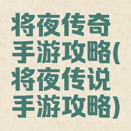 将夜传奇手游攻略(将夜传说手游攻略)