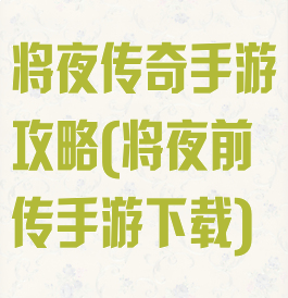 将夜传奇手游攻略(将夜前传手游下载)