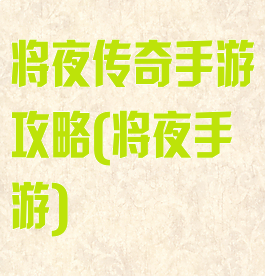将夜传奇手游攻略(将夜手游)