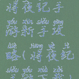 将夜记手游新手攻略(将夜纪手游下载)