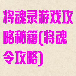 将魂录游戏攻略秘籍(将魂令攻略)