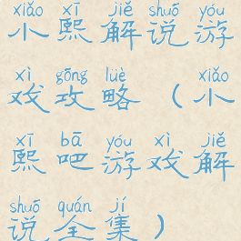 小熙解说游戏攻略(小熙吧游戏解说全集)