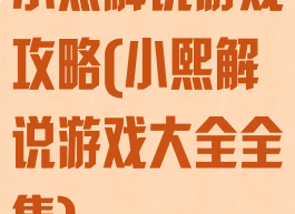 小熙解说游戏攻略(小熙解说游戏大全全集)