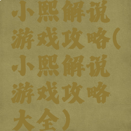 小熙解说游戏攻略(小熙解说游戏攻略大全)