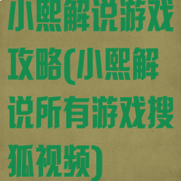 小熙解说游戏攻略(小熙解说所有游戏搜狐视频)