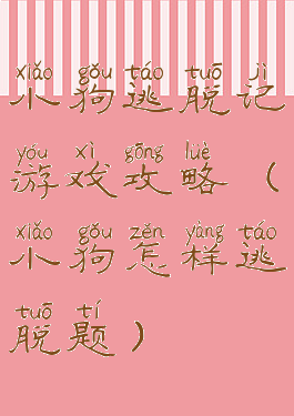 小狗逃脱记游戏攻略(小狗怎样逃脱题)